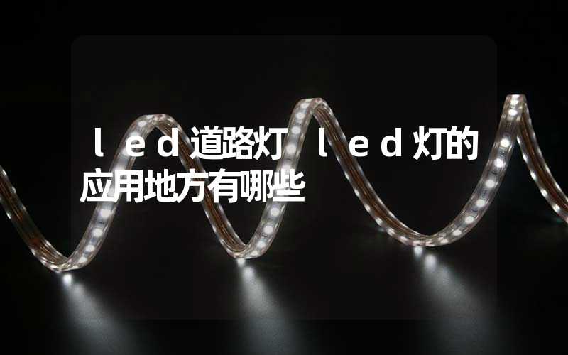 led道路灯 led灯的应用地方有哪些